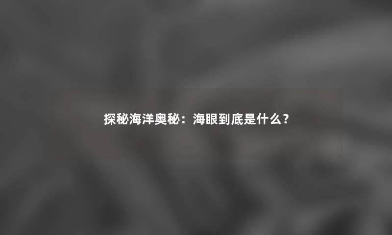 探秘海洋奥秘：海眼到底是什么？