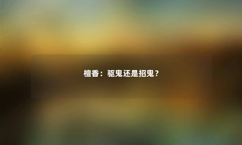 檀香：驱鬼还是招鬼？