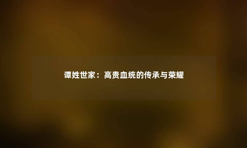 谭姓世家：高贵血统的传承与荣耀