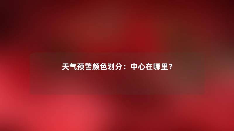 天气预警颜色划分：中心在哪里？