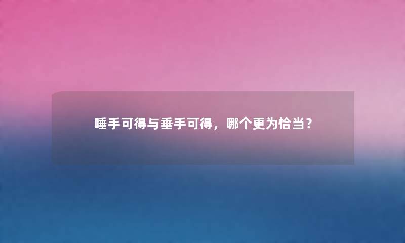 唾手可得与垂手可得，哪个更为恰当？