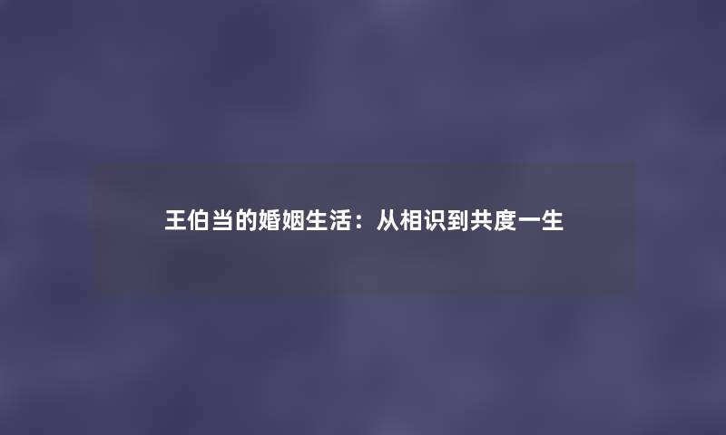 王伯当的婚姻生活：从相识到共度一生