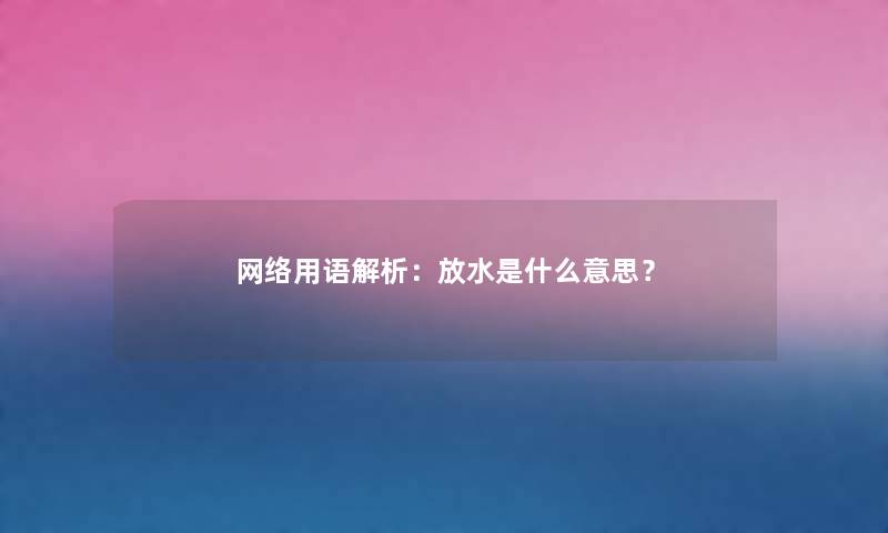 网络用语解析：放水是什么意思？