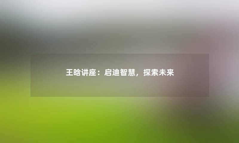 王晗讲座：启迪，探索未来