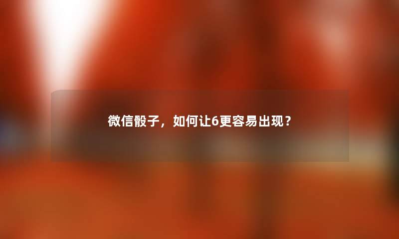 微信骰子，如何让6更容易出现？