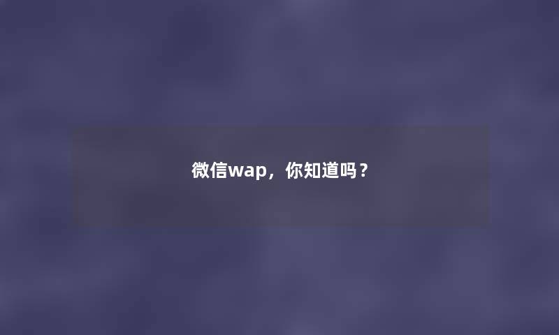 微信wap，你知道吗？