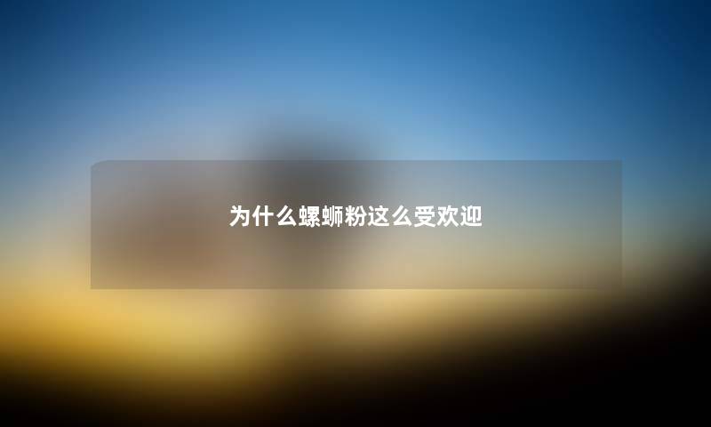 为什么螺蛳粉这么受欢迎