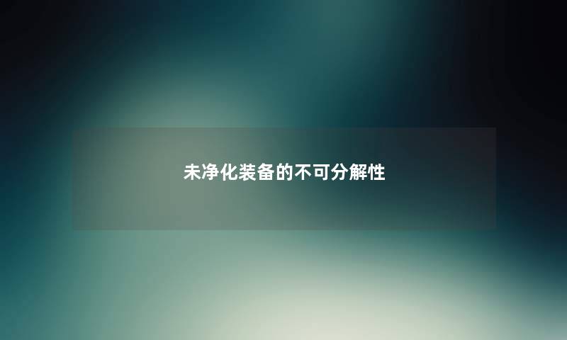 未净化装备的不可分解性