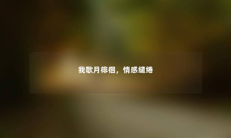 我歌月徘徊，情感缱绻