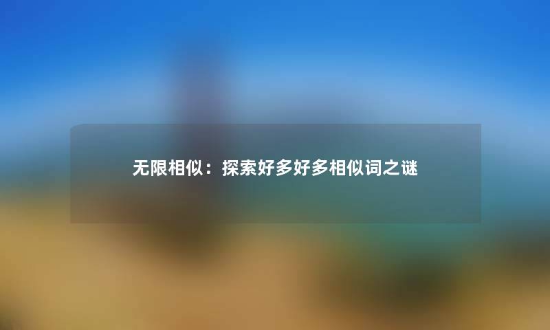 无限相似:探索好多好多相似词之谜 无限相似:探索好多好多相似词之谜