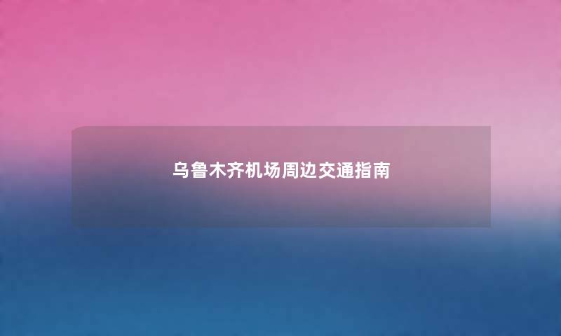 乌鲁木齐机场周边交通指南