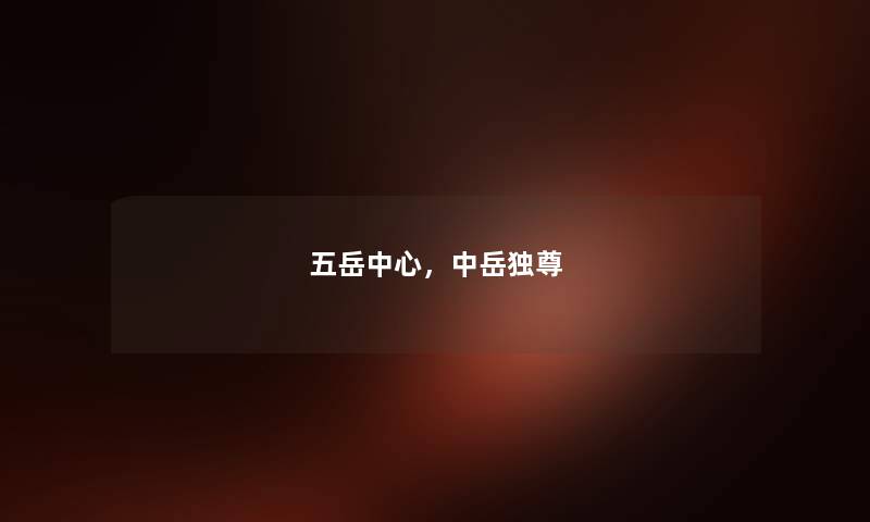 五岳中心，中岳独尊