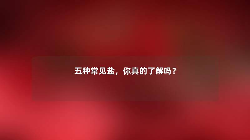五种常见盐，你真的了解吗？