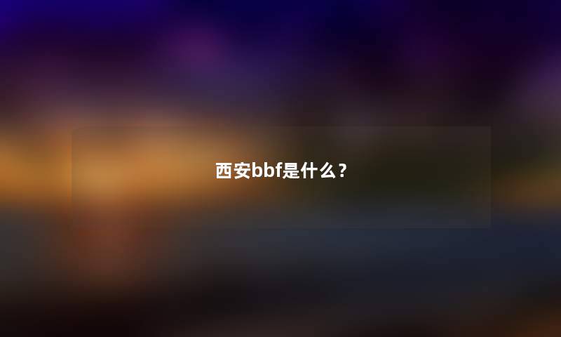 西安bbf是什么？