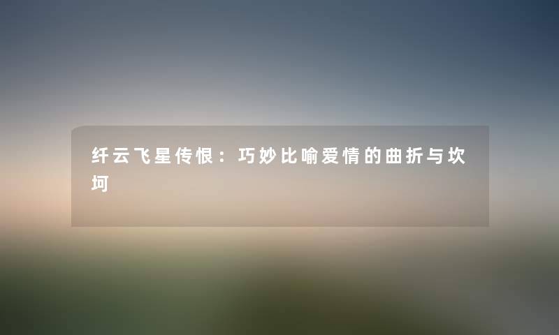 纤云飞星传恨：巧妙比喻爱情的曲折与坎坷