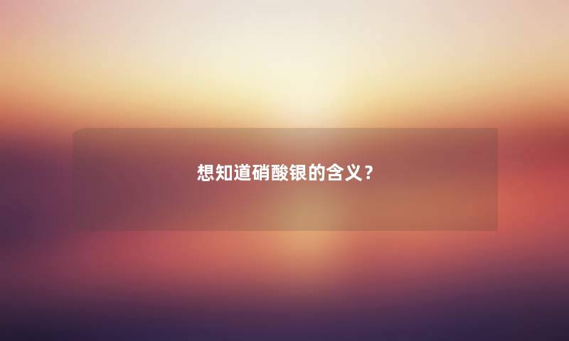 想知道硝酸银的含义？