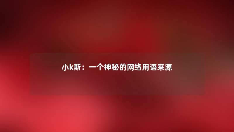 小k斯：一个神秘的网络用语来源