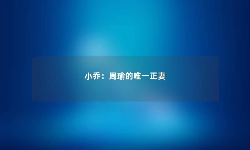 小乔：周瑜的唯一正妻
