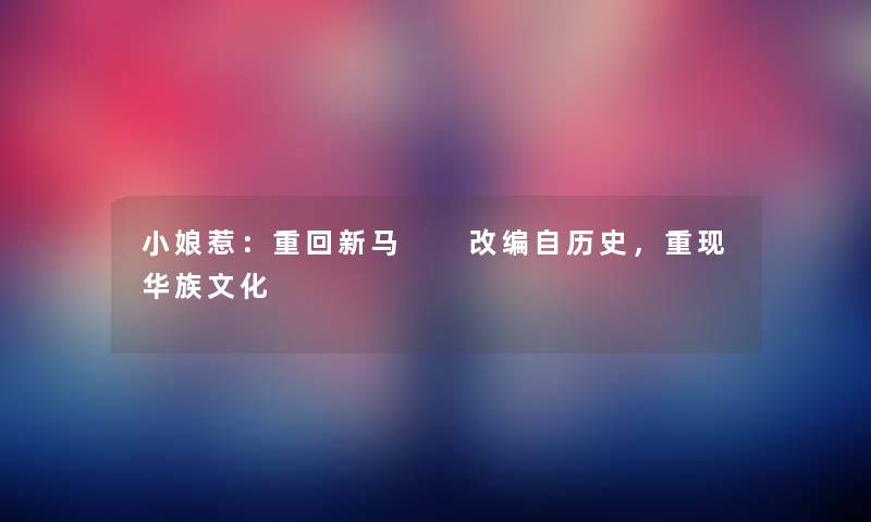 小娘惹：重回新马  改编自历史，重现华族文化