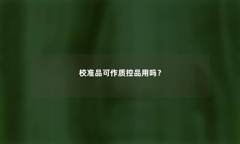 校准品可作质控品用吗？
