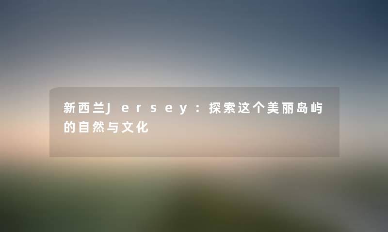 新西兰Jersey：探索这个美丽岛屿的自然与文化