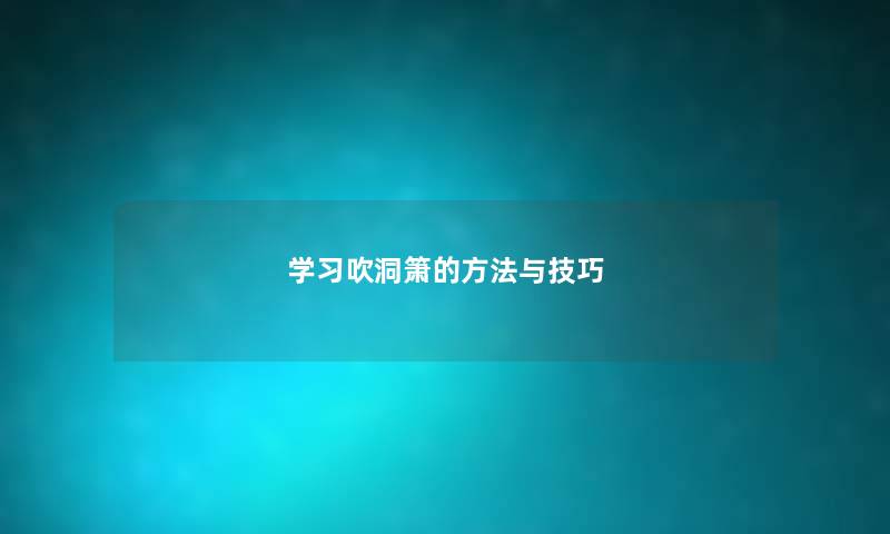 学习吹洞箫的方法与技巧