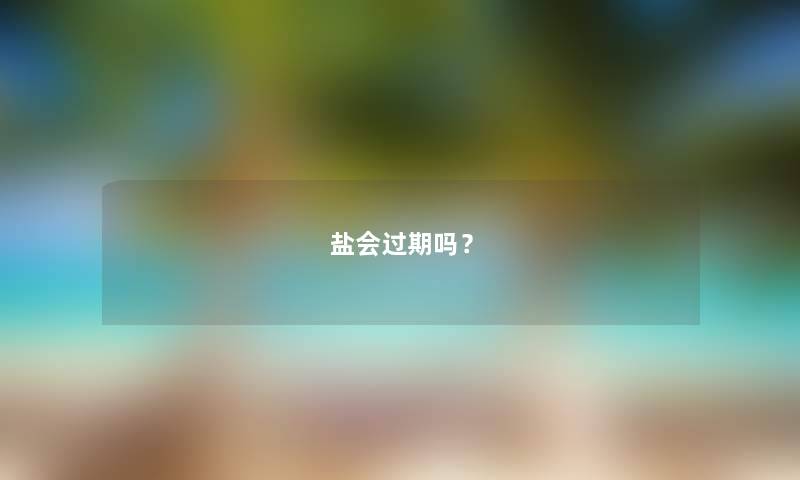盐会过期吗？