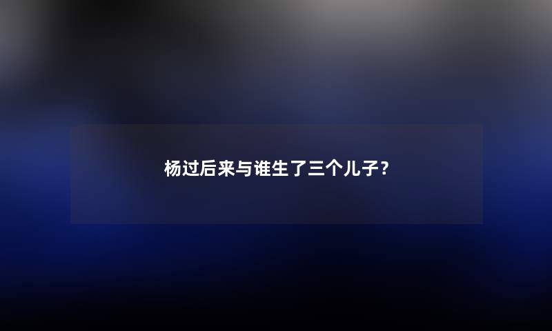 杨过后来与谁生了三个儿子？