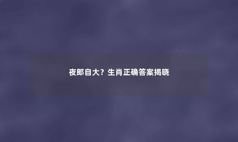 夜郎自大？生肖正确答案揭晓