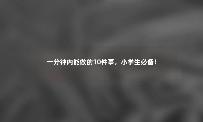 一分钟内能做的10件事，小学生必备！