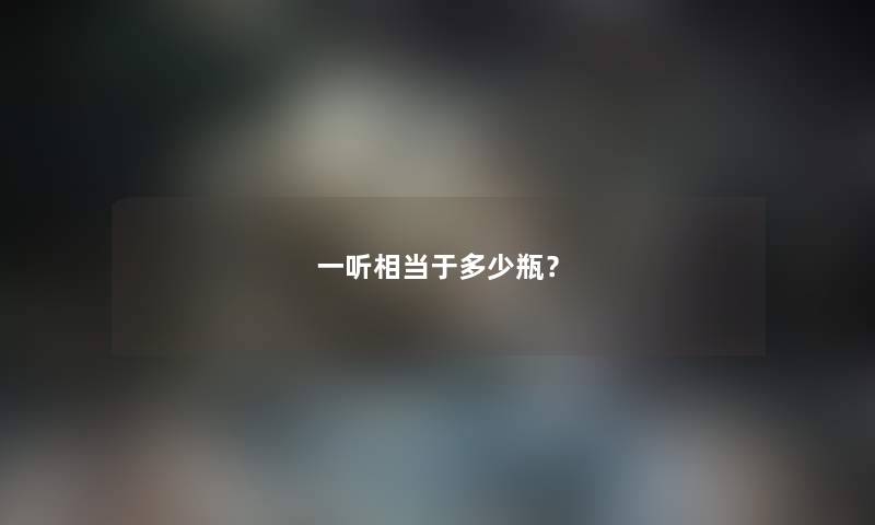 一听相当于多少瓶？