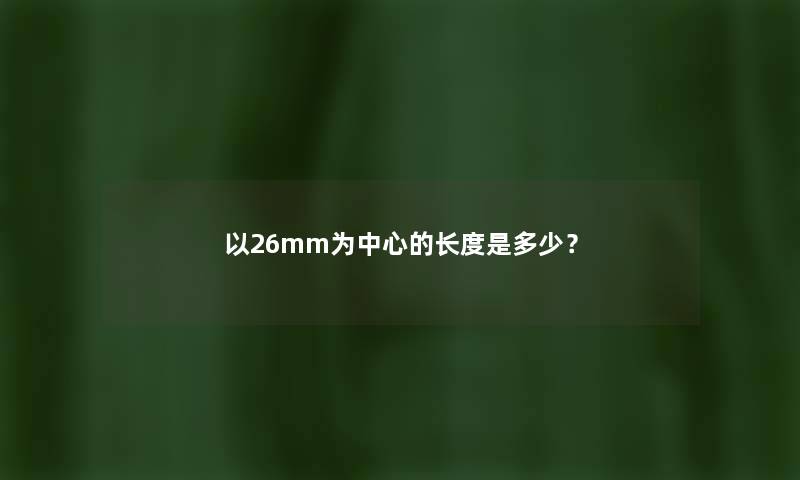 以26mm为中心的长度是多少？