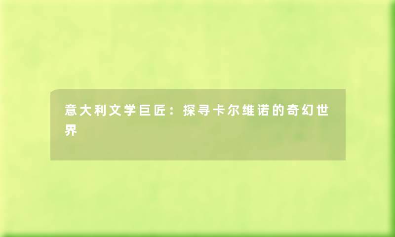 意大利文学巨匠:探寻卡尔维诺的奇幻世界 意大利文学巨匠:探寻卡尔维诺的奇幻世界