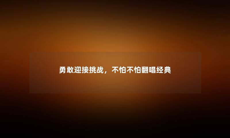 勇敢迎接挑战，不怕不怕翻唱经典