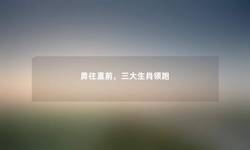 勇往直前，三大生肖领跑