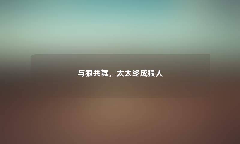 与狼共舞，太太终成狼人