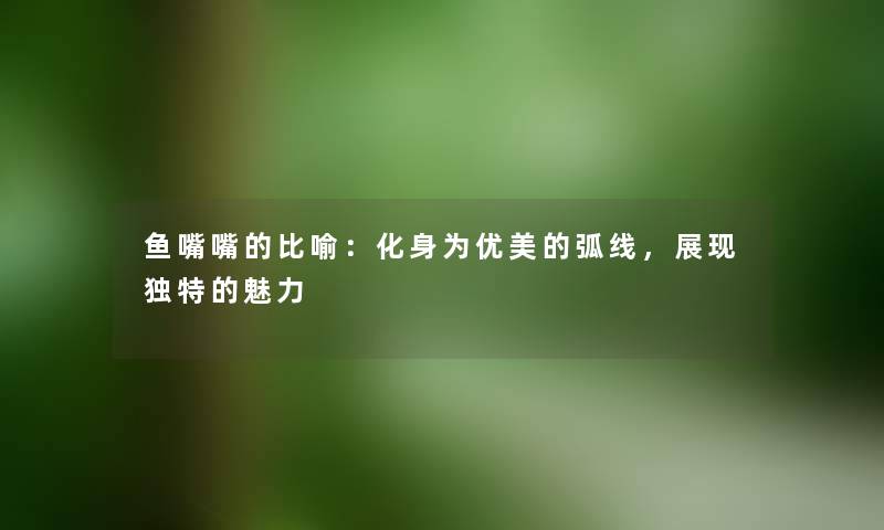 鱼嘴嘴的比喻：化身为优美的弧线，展现独特的魅力