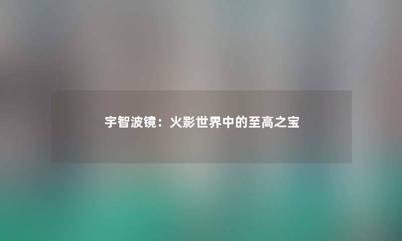 宇智波镜：火影世界中的至高之宝