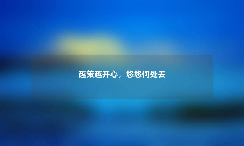 越策越开心，悠悠何处去