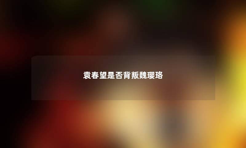 袁春望是否背叛魏璎珞