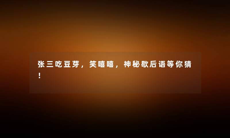 张三吃豆芽，笑嘻嘻，神秘歇后语等你猜！