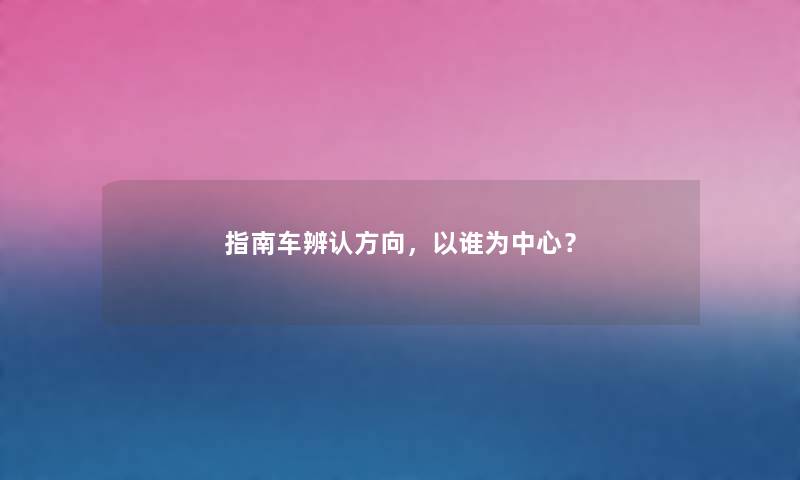 指南车辨认方向，以谁为中心？