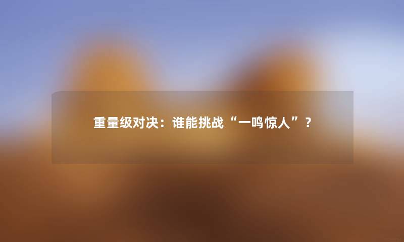 重量级对决：谁能挑战“一鸣”？