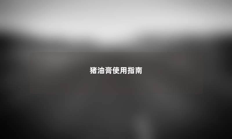 猪油膏使用指南