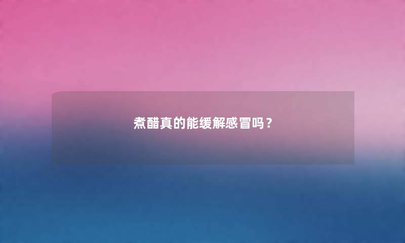 煮醋真的能缓解感冒吗？