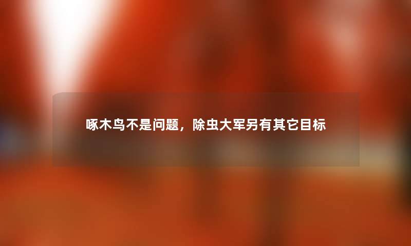 啄木鸟不是问题，除虫大军另有其它目标