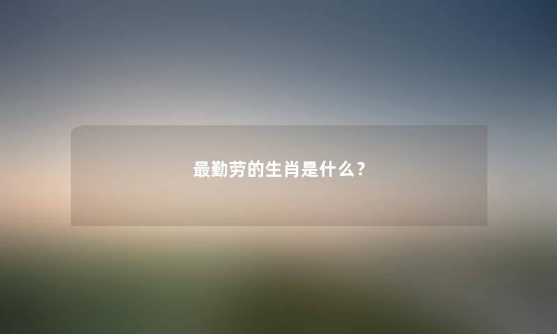 勤劳的生肖是什么？