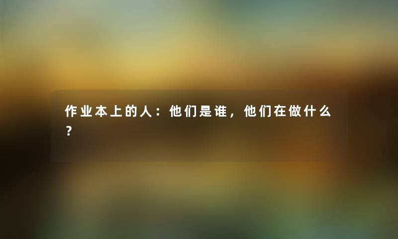 作业本上的人：他们是谁，他们在做什么？