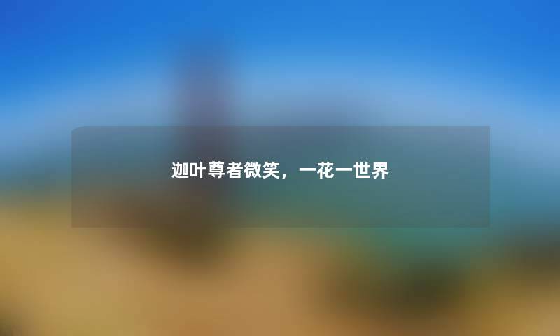 迦叶尊者微笑，一花一世界