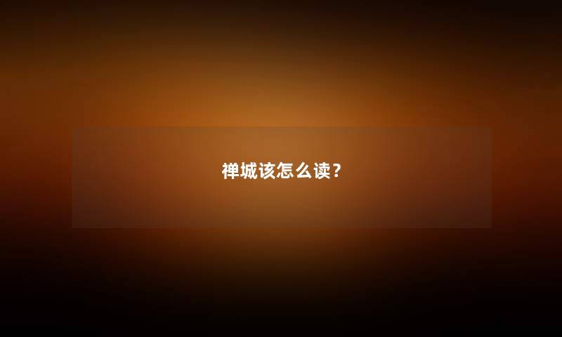 禅城该怎么读？